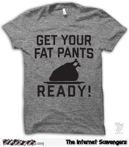 Get your fat pants ready t-shirt @PMSLweb.com
