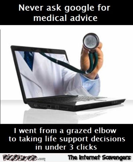 Never ask Google for medical advice humor @PMSLweb.com
