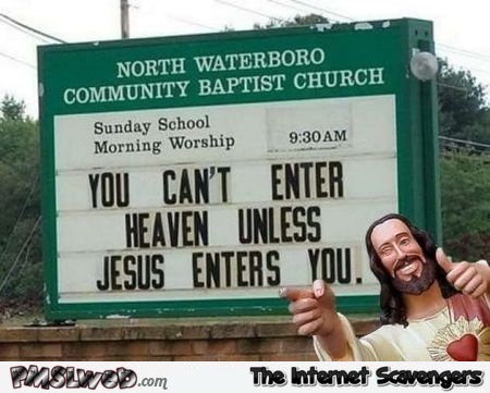 You can’t enter heaven unless Jesus enters you sign @PMSLweb.com