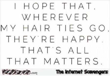 Wherever my hair ties go funny quote @PMSLweb.com