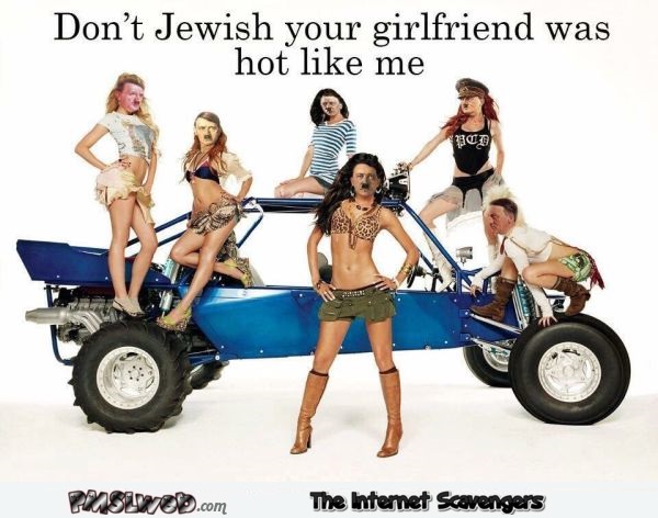 Don’t Jewish your girlfriend was hot like me @PMSLweb.com