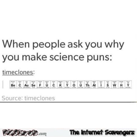 When people ask you why you make science puns @PMSLweb.com