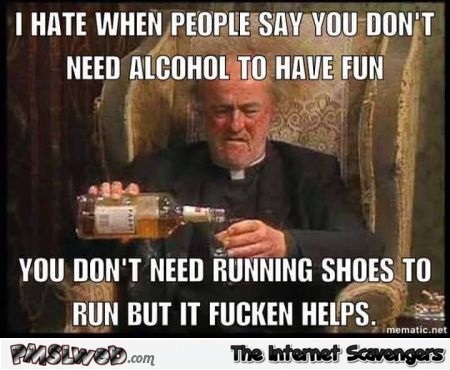 I hate when people say you don’t need alcohol to have fun meme 