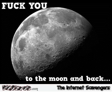 F*ck you to the moon and back – Explicit language humor @PMSLweb.com