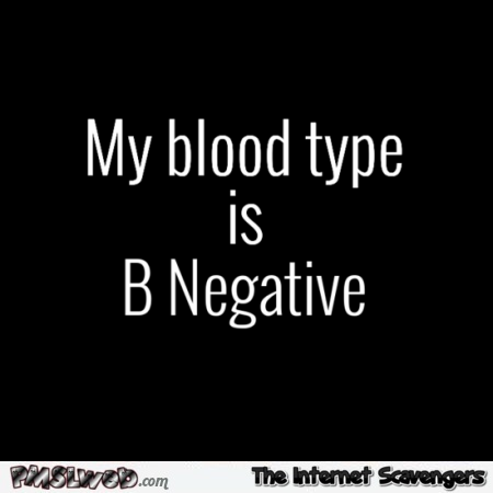 My blood type is B negative @PMSLweb.com