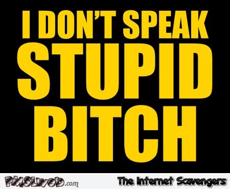 I don’t speak stupid bitch @PMSLweb.com