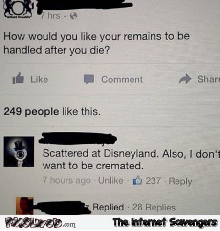 Scatter my remains at Disneyland funny comment @PMSLweb.com