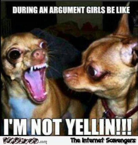 During an argument girls be like – Hump day funny pics @PMSLweb.com