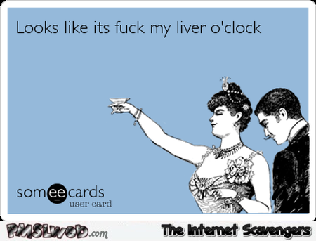 F*ck my liver o’clock sarcasm @PMSLweb.com