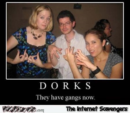 Dorks now have gangs – Tuesday humor @PMSLweb.com