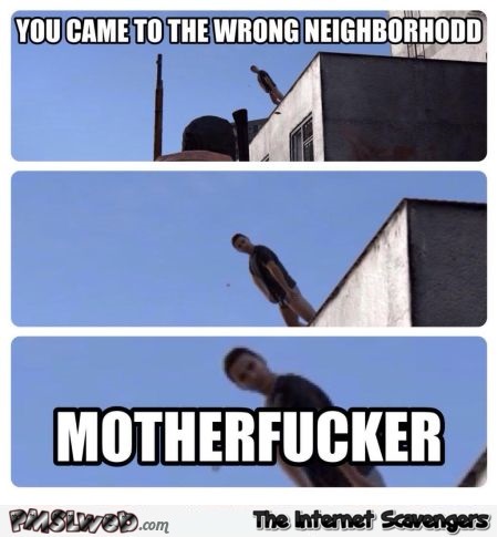 You came to the wrong neighborhood