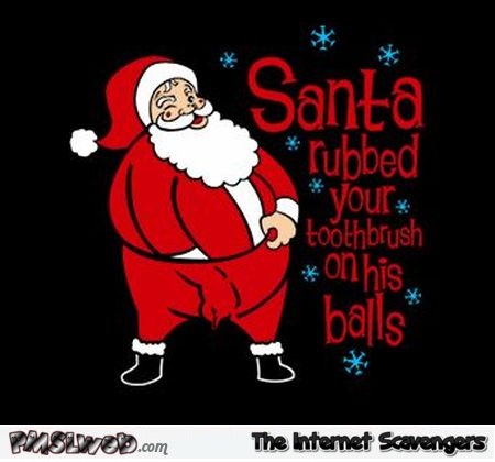 Santa rubbed your toothbrush on his balls @PMSLweb.com