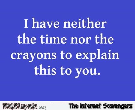 I have neither the time nor the crayons funny quote @PMSLweb.com