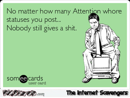 Attention whore statuses sarcastic ecard @PMSLweb.com