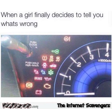 Funny when a girl finally decides to tell you what’s wrong
