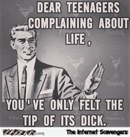 Dear teenagers complaining about life meme @PMSLweb.com