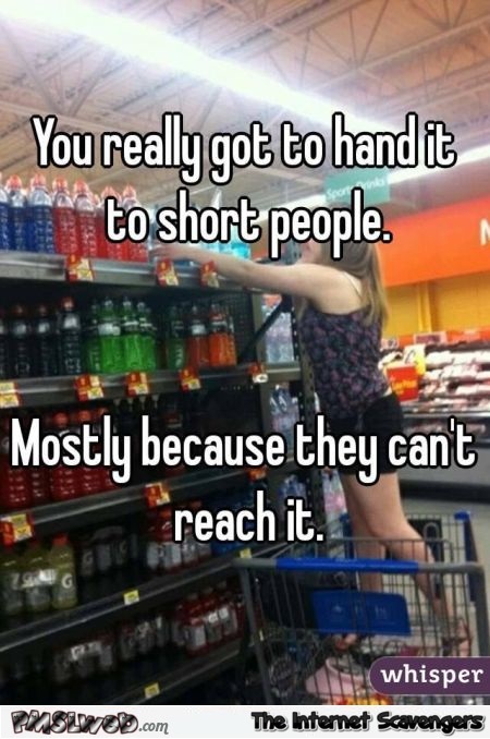 You really got to hand it to short people humor @PMSLweb.com