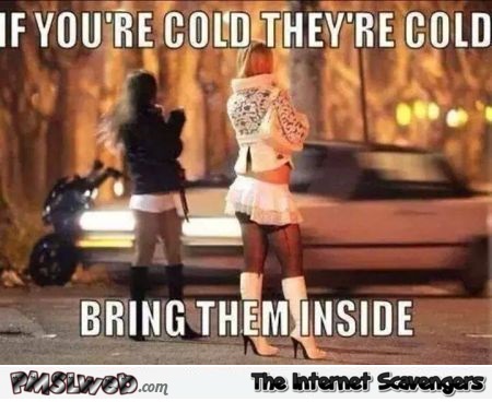 If you�re cold they�re cold hooker meme @PMSLweb.com