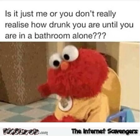 You never realize how drunk you are humor
