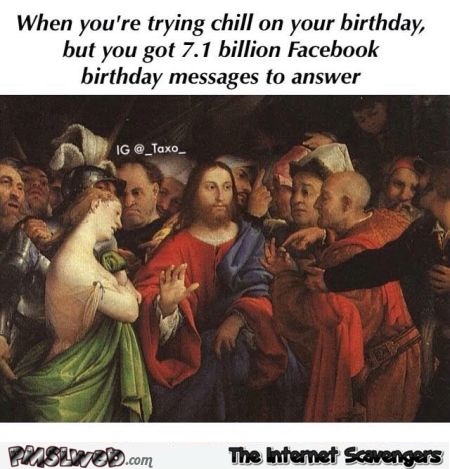Trying to chill on your birthday Facebook humor @PMSLweb.com