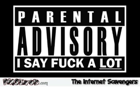 Parental advisory I say f*ck a lot @PMSLweb.com