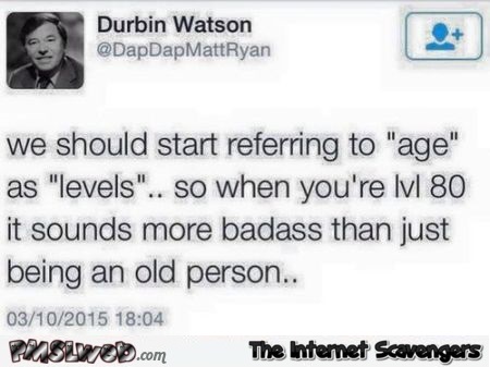 We should start referring to age as levels  funny tweet @PMSLweb.com