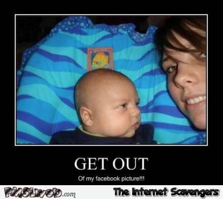 Get out of my Facebook picture baby demotivational @PMSLweb.com