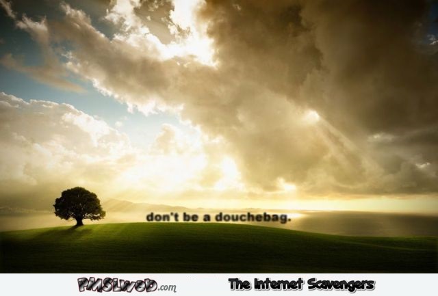 Don’t be a douchebag funny inspirational picture @PMSLweb.com