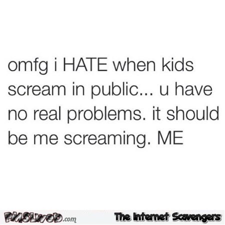 I hate when kids scream in public funny quote @PMSLweb.com