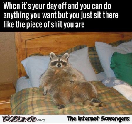 When it’s your day off funny picture – Friday LMAO @PMSLweb.com