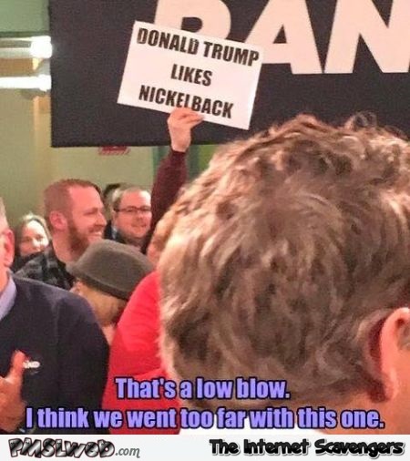 Donald Trump loves Nickelback meme @PMSLweb.com