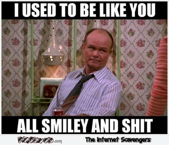I use to be like you Red Foreman meme – Tuesday funniness @PMSLweb.com