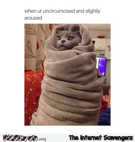 When you’re uncircumcised humor – Daily funny pictures @PMSLweb.com