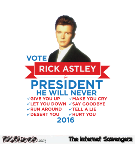 Vote Rick Astley for president humor @PMSLweb.com