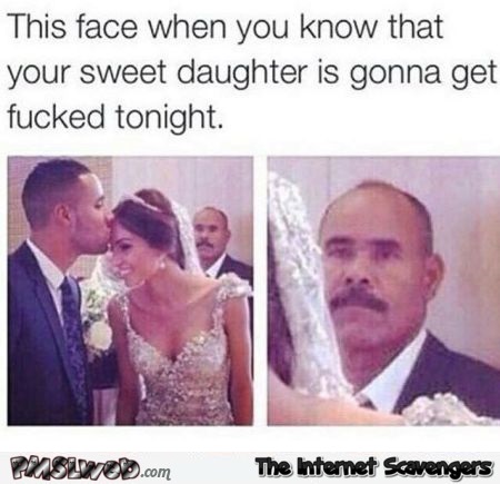 That face you pull when you know your daughter will have sex tonight humor @PMSLweb.com