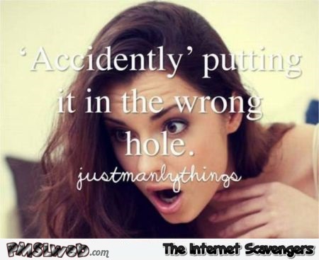 Putting it in the wrong hole funny just manly things @PMSLweb.com