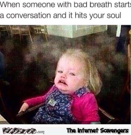 When someone with bad breath starts a conversation with you humor @PMSLweb.com