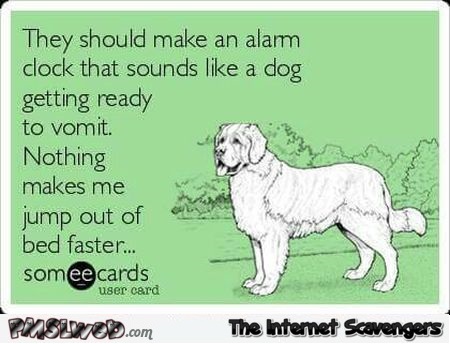 Alarm clock like a dog about to vomit sarcastic ecard @PMSLweb.com