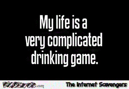 My life is a very complicated drinking game funny quote – Humorous TGIF @PMSLweb.com