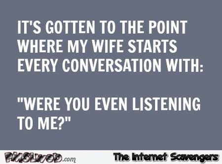 Were you even listening to me funny quote – Riotous Hump day @PMSLweb.com