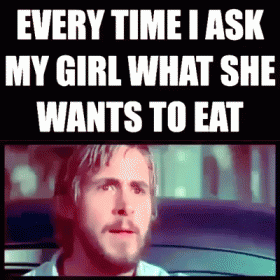 Every time I ask my girl what she wants to eat humor @PMSLweb.com