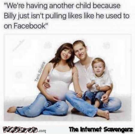 Having another child to get Facebook likes humor @PMSLweb.com