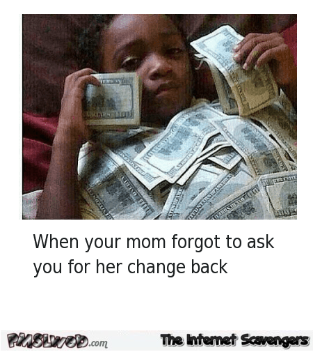 When your mom forgot to ask for her change back humor @PMSLweb.com