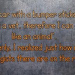 I am a vet I drive like an animal joke @PMSLweb.com