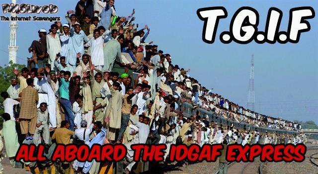 Funny TGIF IDGAF express train meme – TGIF Comedy club @PMSLweb.com