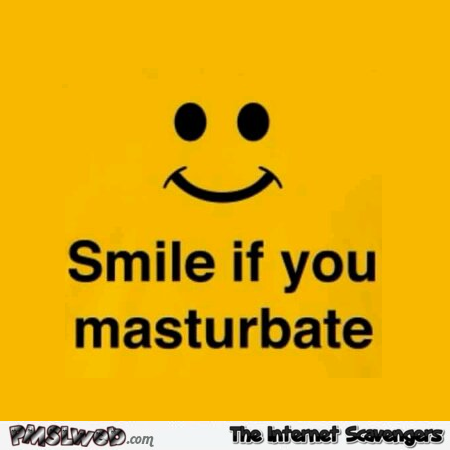 Smile if you masturbate humor @PMSLweb.com