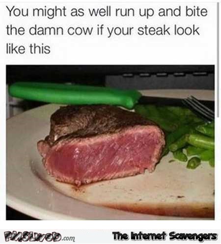 If you eat your steak like this you might as well bite the cow humor @PMSLweb.com