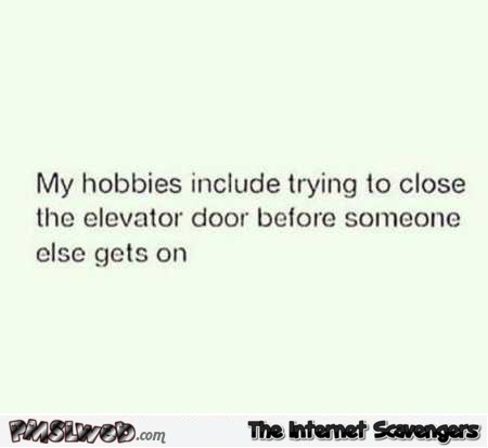 My hobbies include trying to close an elevator door funny quote @PMSLweb.com