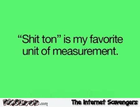 Shit ton is my favorite unit of measurement funny quote @PMSLweb.com
