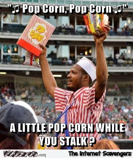 Pop corn while you stalk funny meme